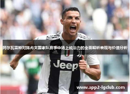 阿尔瓦雷斯对阵尤文国家队赛事中场上统治力的全面解析表现与价值分析